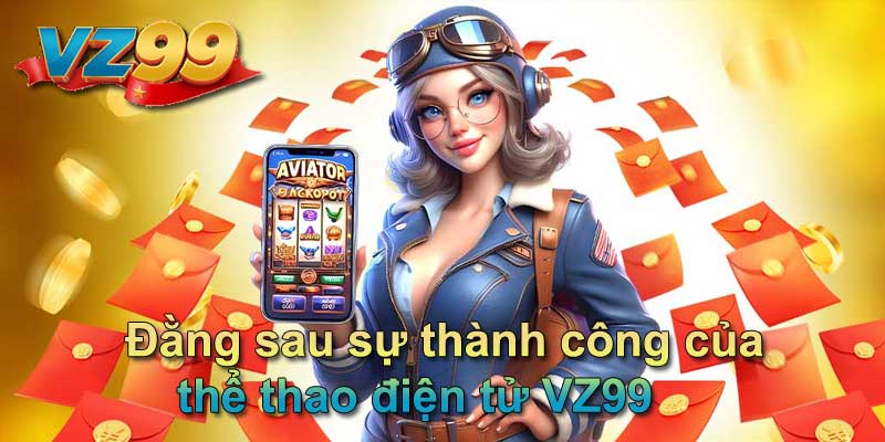 Đằng sau sự thành công của thể thao điện tử VZ99