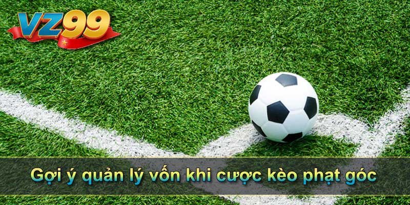 Gợi ý quản lý vốn khi cược kèo phạt góc